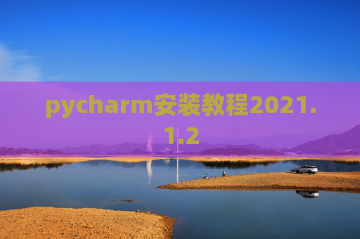 pycharm安装教程2021.1.2 pycharm安装教程2021.1.2